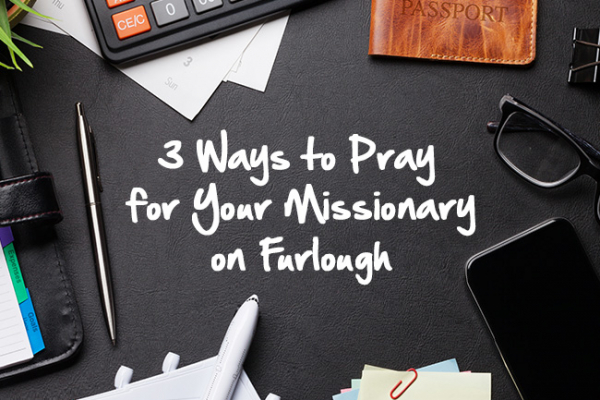 3 Ways to Pray for Your Missionary on Furlough